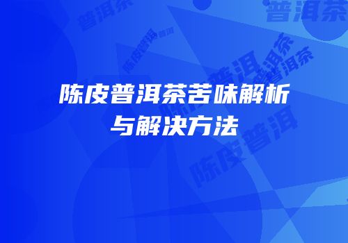 陈皮普洱茶苦味解析与解决方法