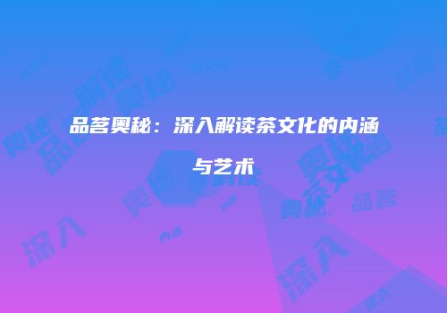 品茗奥秘：深入解读茶文化的内涵与艺术