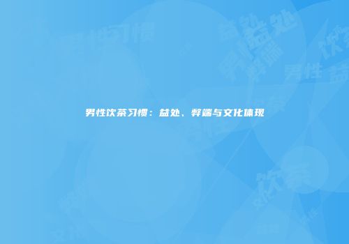 男性饮茶习惯：益处、弊端与文化体现