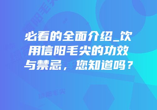 必看的全面介绍_饮用信阳毛尖的功效与禁忌，您知道吗？