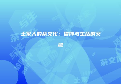 土家人的茶文化：信仰与生活的交融