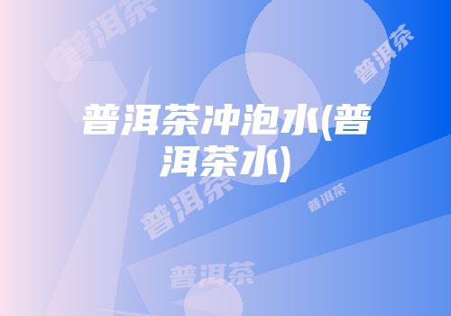 普洱茶冲泡水(普洱茶水)