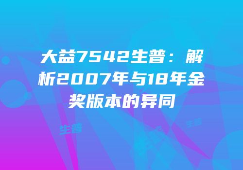 大益7542生普：解析2007年与18年金奖版本的异同
