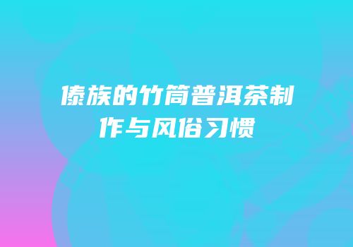 傣族的竹筒普洱茶制作与风俗习惯