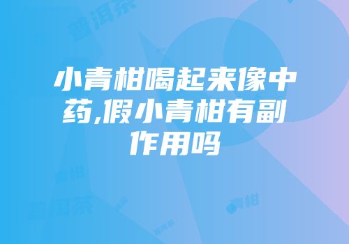 小青柑喝起来像中药,假小青柑有副作用吗
