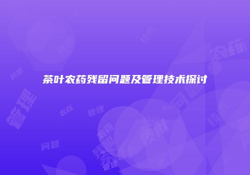 茶叶农药残留问题及管理技术探讨