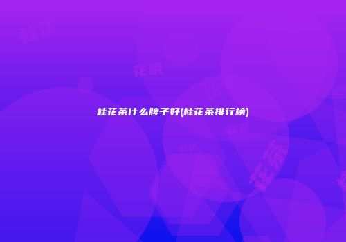 桂花茶什么牌子好(桂花茶排行榜)