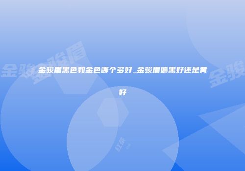 金骏眉黑色和金色哪个多好_金骏眉偏黑好还是黄好