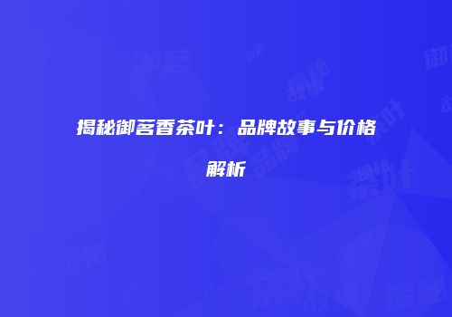 揭秘御茗香茶叶：品牌故事与价格解析