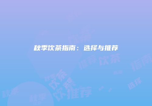 秋季饮茶指南：选择与推荐