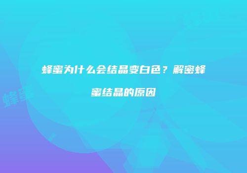 蜂蜜为什么会结晶变白色？解密蜂蜜结晶的原因