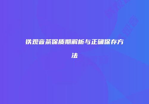 铁观音茶保质期解析与正确保存方法