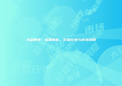 大益青饼：品质解析、价格行情与市场洞察