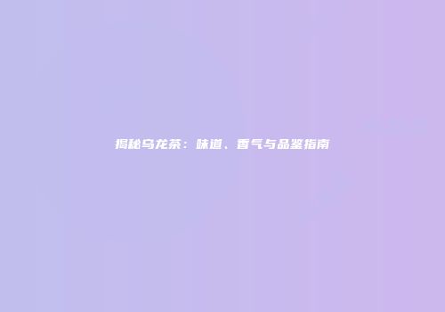 揭秘乌龙茶：味道、香气与品鉴指南