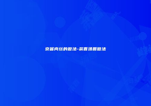 京酱肉丝的做法-茶香汤圆做法