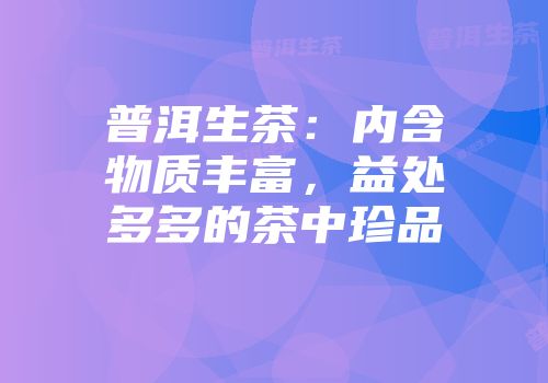 普洱生茶：内含物质丰富，益处多多的茶中珍品