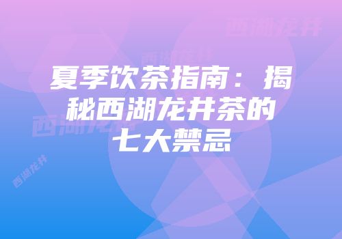 夏季饮茶指南：揭秘西湖龙井茶的七大禁忌