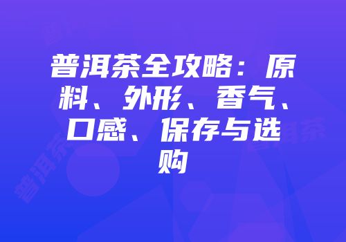 普洱茶全攻略：原料、外形、香气、口感、保存与选购