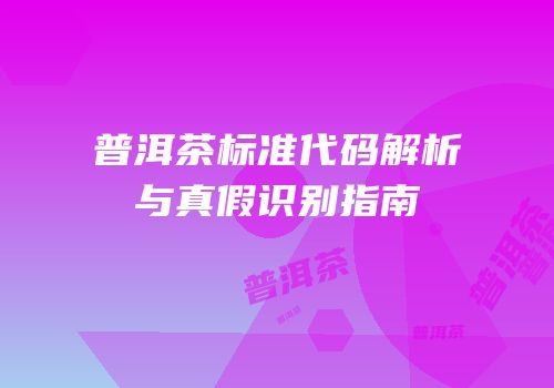 普洱茶标准代码解析与真假识别指南