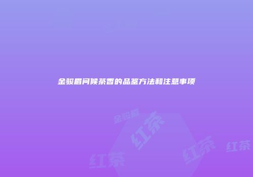 金骏眉问候茶香的品鉴方法和注意事项