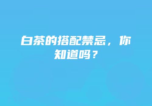 白茶的搭配禁忌，你知道吗？