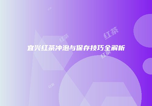 宜兴红茶冲泡与保存技巧全解析