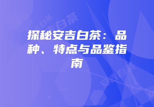 探秘安吉白茶：品种、特点与品鉴指南