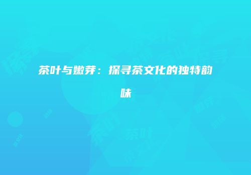 茶叶与嫩芽：探寻茶文化的独特韵味