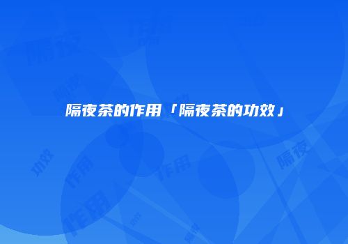 隔夜茶的作用「隔夜茶的功效」