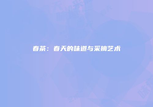 春茶：春天的味道与采摘艺术