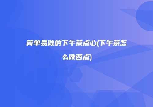 简单易做的下午茶点心(下午茶怎么做西点)