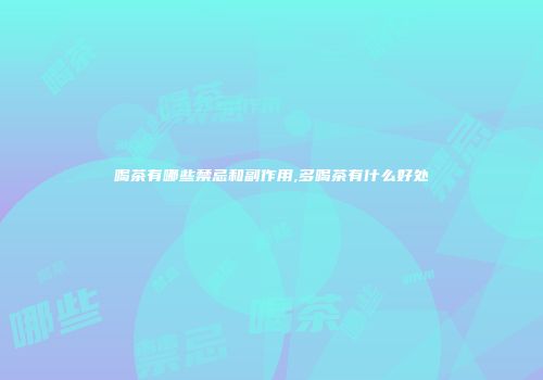 喝茶有哪些禁忌和副作用,多喝茶有什么好处