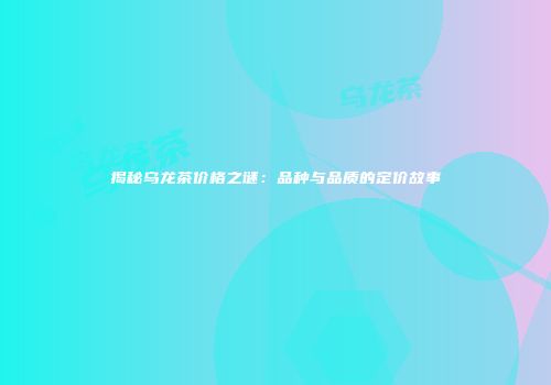 揭秘乌龙茶价格之谜：品种与品质的定价故事