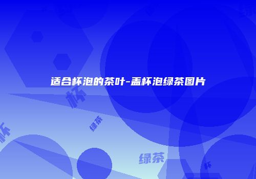 适合杯泡的茶叶-盖杯泡绿茶图片