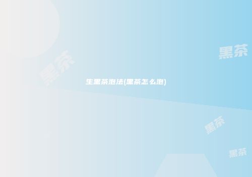 生黑茶泡法(黑茶怎么泡)
