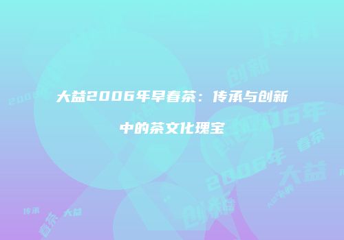 大益2006年早春茶：传承与创新中的茶文化瑰宝