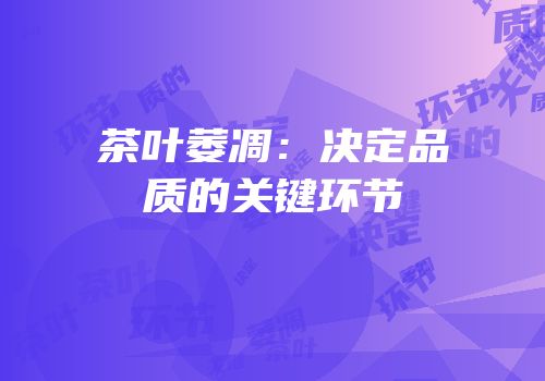 茶叶萎凋：决定品质的关键环节