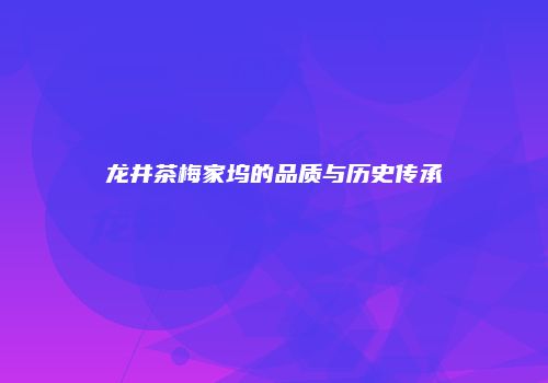 龙井茶梅家坞的品质与历史传承