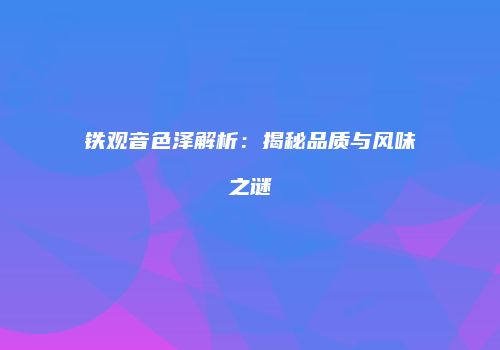 铁观音色泽解析：揭秘品质与风味之谜