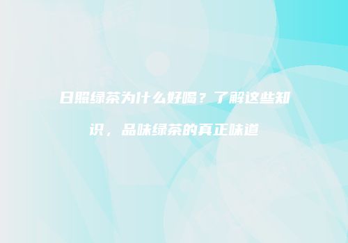 日照绿茶为什么好喝？了解这些知识，品味绿茶的真正味道