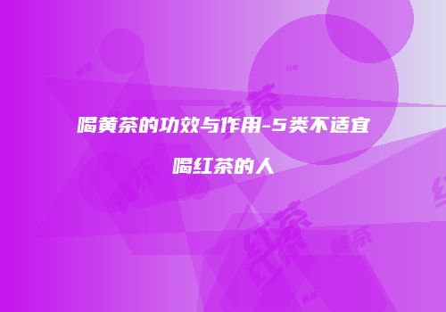 喝黄茶的功效与作用-5类不适宜喝红茶的人