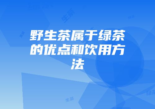 野生茶属于绿茶的优点和饮用方法