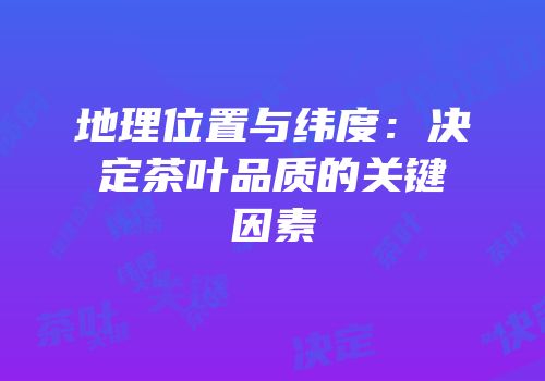 地理位置与纬度：决定茶叶品质的关键因素