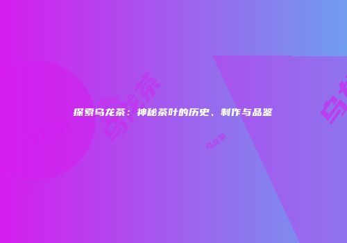 探索乌龙茶：神秘茶叶的历史、制作与品鉴
