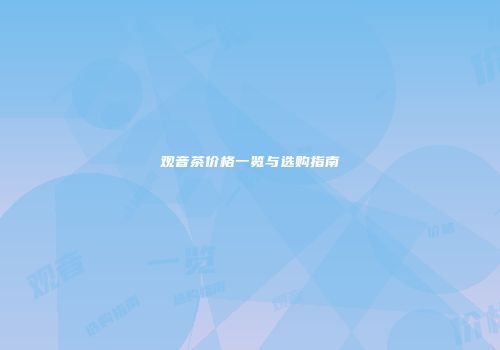 观音茶价格一览与选购指南