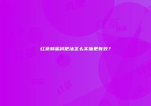 红茶蜂蜜减肥法怎么实施更有效？