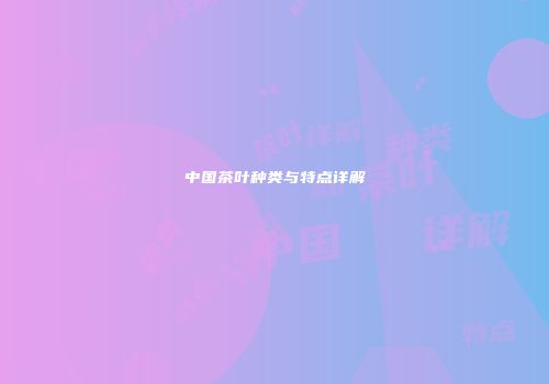 中国茶叶种类与特点详解