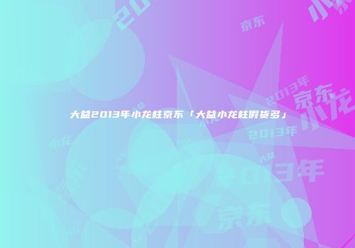 大益2013年小龙柱京东「大益小龙柱假货多」