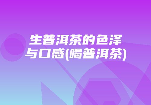 生普洱茶的色泽与口感(喝普洱茶)