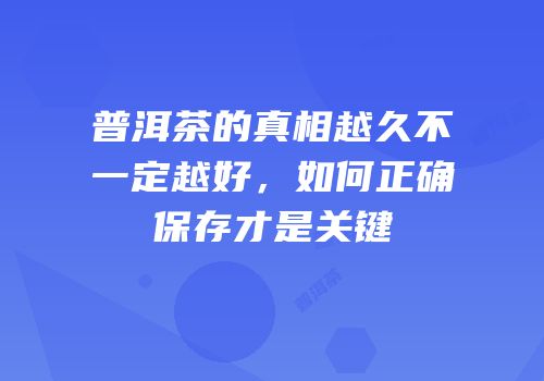普洱茶的真相越久不一定越好，如何正确保存才是关键